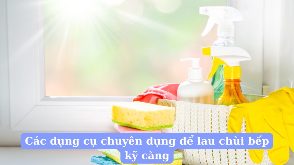Các dụng cụ chuyên dụng để lau chùi bếp kỹ càng
