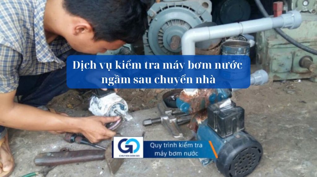 Dịch vụ kiểm tra máy bơm nước ngầm sau chuyển nhà