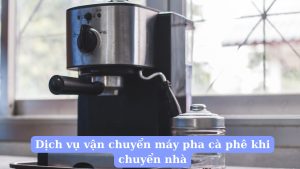 Dịch vụ vận chuyển máy pha cà phê khi chuyển nhà